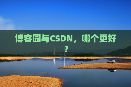 博客园与CSDN，哪个更好？